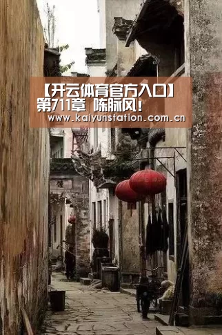【开云体育官方入口】第711章 陈脉风!(图2) 开云体育官方入口